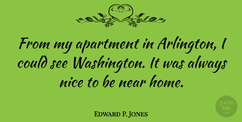 Edward P. Jones Quote About Home, Near: From My Apartment In Arlington...