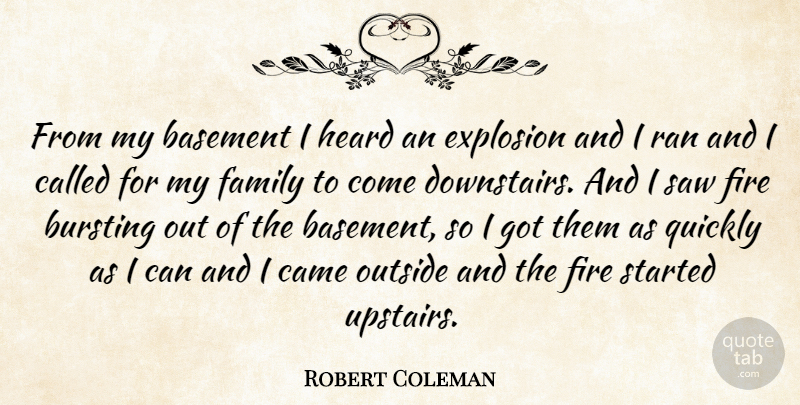 Robert Coleman Quote About Basement, Bursting, Came, Explosion, Family: From My Basement I Heard...