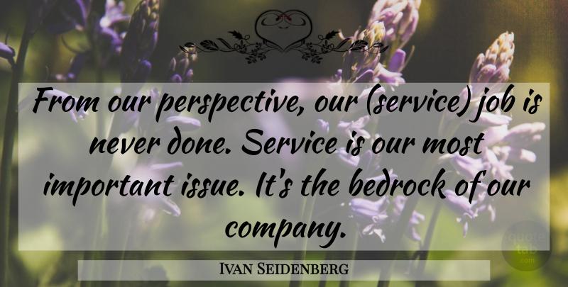 Ivan Seidenberg Quote About Bedrock, Job, Perspective, Service: From Our Perspective Our Service...