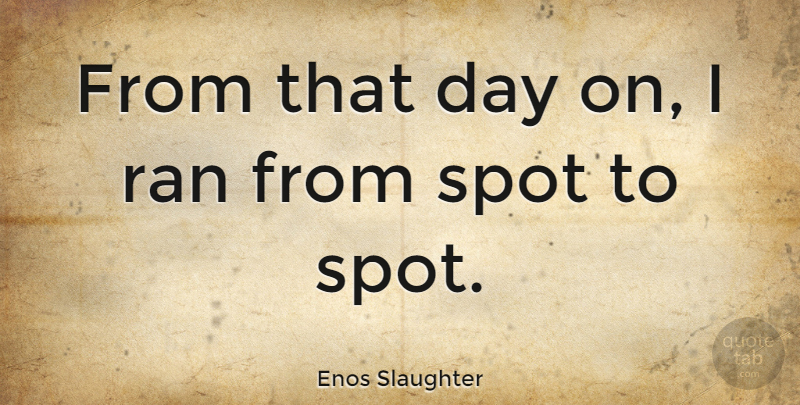Enos Slaughter Quote About Slaughter, Spots, Ran: From That Day On I...