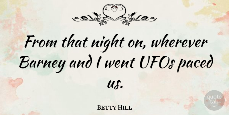 Betty Hill Quote About American Celebrity, Ufos: From That Night On Wherever...