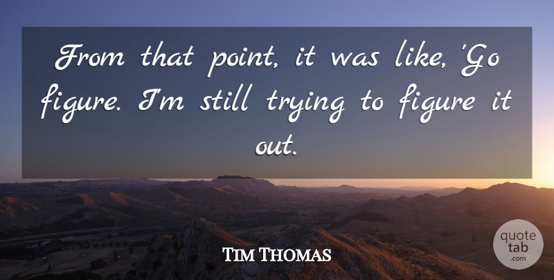 Tim Thomas Quote About Figure, Trying: From That Point It Was...