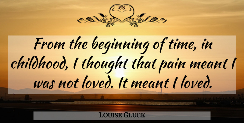 Louise Gluck Quote About Pain, Childhood: From The Beginning Of Time...
