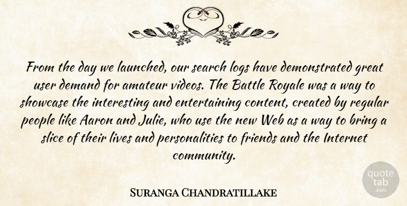 Suranga Chandratillake Quote About Aaron, Amateur, Battle, Bring, Created: From The Day We Launched...