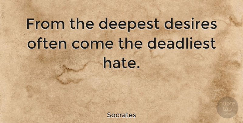 Socrates Quote About Hate, Hatred, Desire: From The Deepest Desires Often...