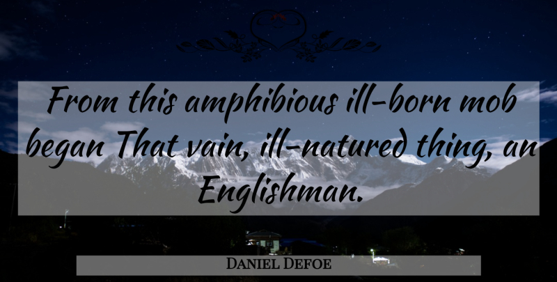 Daniel Defoe Quote About Began, Mob: From This Amphibious Ill Born...