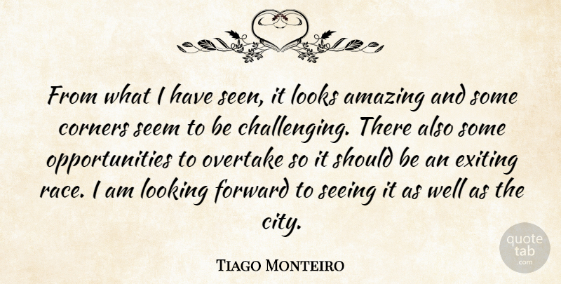 Tiago Monteiro Quote About Amazing, Corners, Forward, Looking, Looks: From What I Have Seen...