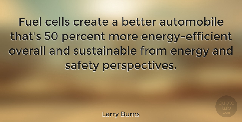 Larry Burns Quote About Automobile, Cells, Fuel, Overall, Percent: Fuel Cells Create A Better...