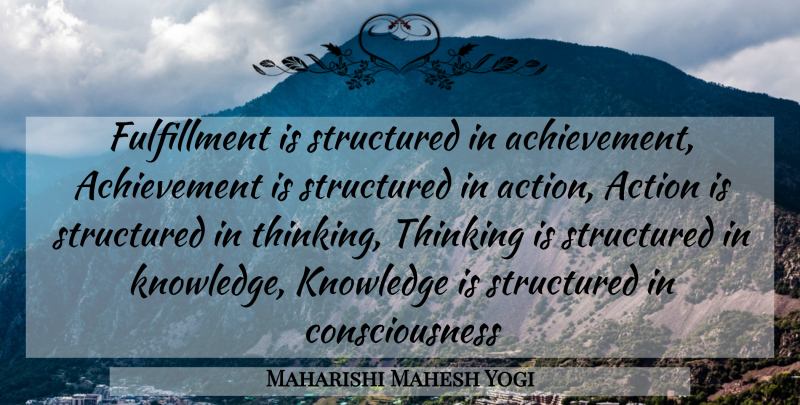 Maharishi Mahesh Yogi Quote About Thinking, Achievement, Action: Fulfillment Is Structured In Achievement...
