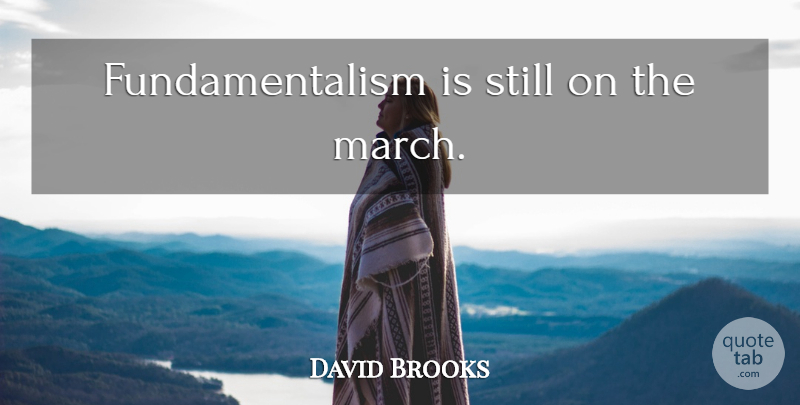 David Brooks Quote About March, Stills, Fundamentalism: Fundamentalism Is Still On The...