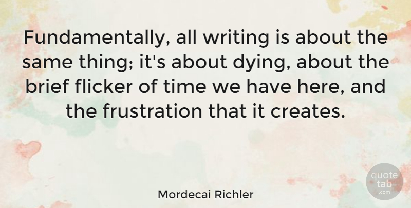 Mordecai Richler Quote About Writing, Frustration, Dying: Fundamentally All Writing Is About...