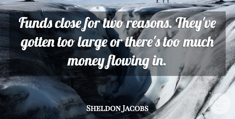 Sheldon Jacobs Quote About Close, Flowing, Funds, Gotten, Large: Funds Close For Two Reasons...
