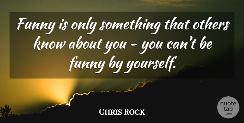 Chris Rock Quote About Knows: Funny Is Only Something That...