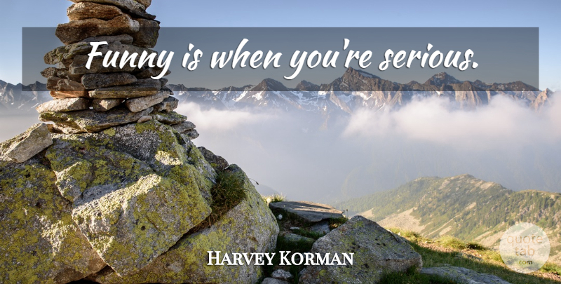 Harvey Korman Quote About Serious: Funny Is When Youre Serious...