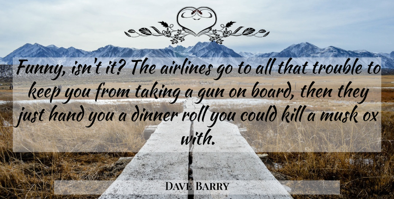 Dave Barry Quote About Humorous, Gun, Hands: Funny Isnt It The Airlines...