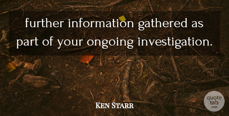 Ken Starr Quote About Further, Gathered, Information, Ongoing: Further Information Gathered As Part...