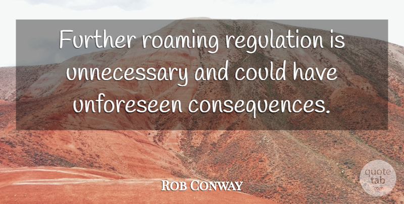 Rob Conway Quote About Consequences, Further, Regulation, Roaming: Further Roaming Regulation Is Unnecessary...