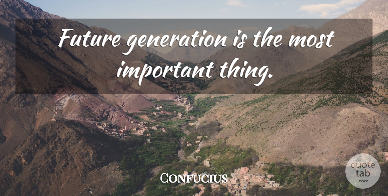 Confucius Quote About Important, Generations, Future Generation: Future Generation Is The Most...