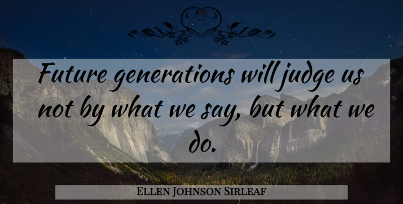 Ellen Johnson Sirleaf Quote About Judging, Generations, Future Generation: Future Generations Will Judge Us...