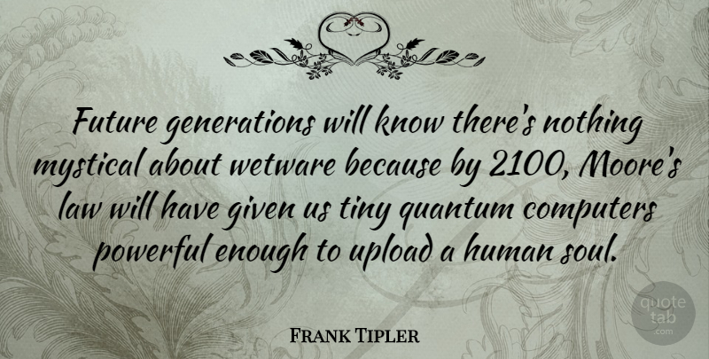 Frank Tipler Quote About Computers, Future, Given, Human, Mystical: Future Generations Will Know Theres...