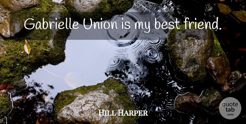 Hill Harper Quote About My Best Friend, Unions: Gabrielle Union Is My Best...