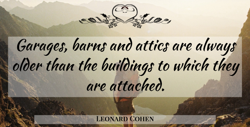 Leonard Cohen Quote About Barns, Building, Garage: Garages Barns And Attics Are...