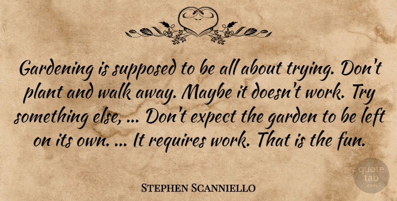 Stephen Scanniello Quote About Expect, Gardening, Left, Maybe, Plant: Gardening Is Supposed To Be...