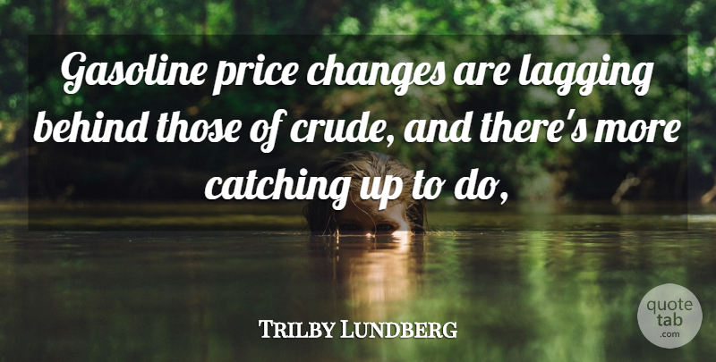 Trilby Lundberg Quote About Behind, Catching, Changes, Gasoline, Price: Gasoline Price Changes Are Lagging...