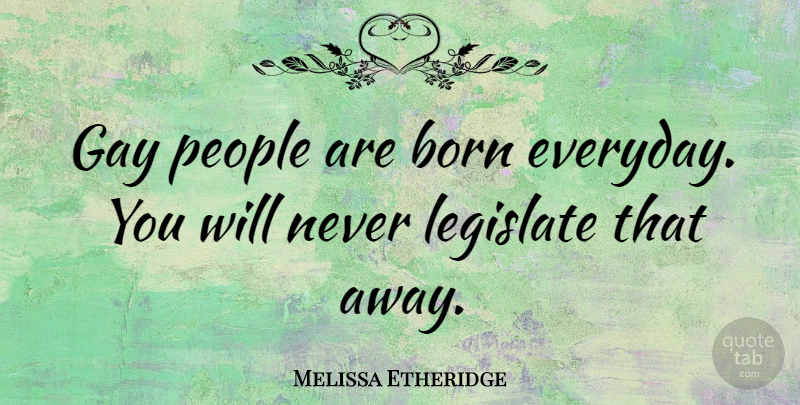 Melissa Etheridge Quote About Gay, People, Everyday: Gay People Are Born Everyday...