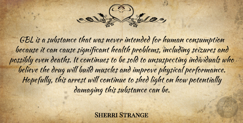 Sherri Strange Quote About Arrest, Believe, Build, Cause, Continues: Gbl Is A Substance That...