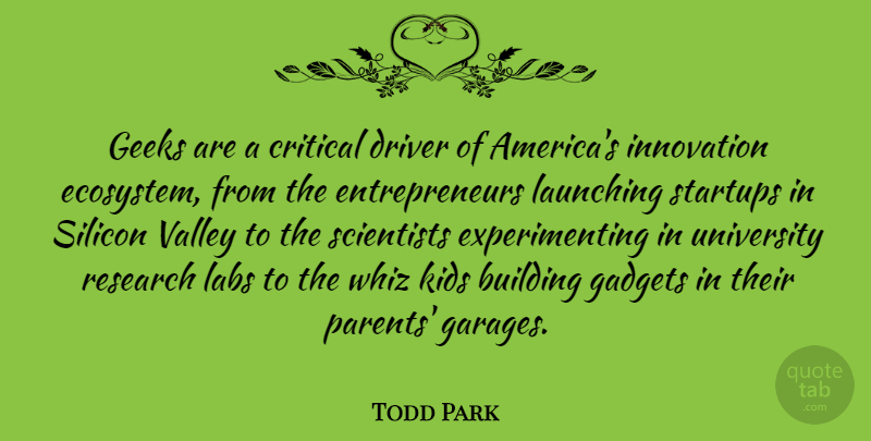 Todd Park Quote About Building, Critical, Driver, Gadgets, Geeks: Geeks Are A Critical Driver...