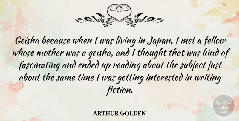 Arthur Golden Quote About Mother, Reading, Writing: Geisha Because When I Was...