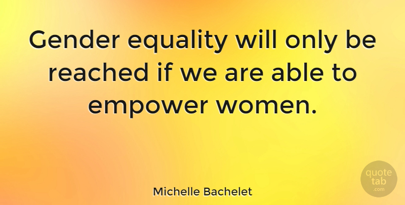 Michelle Bachelet Quote About Empowering, Able, Gender Equality: Gender Equality Will Only Be...