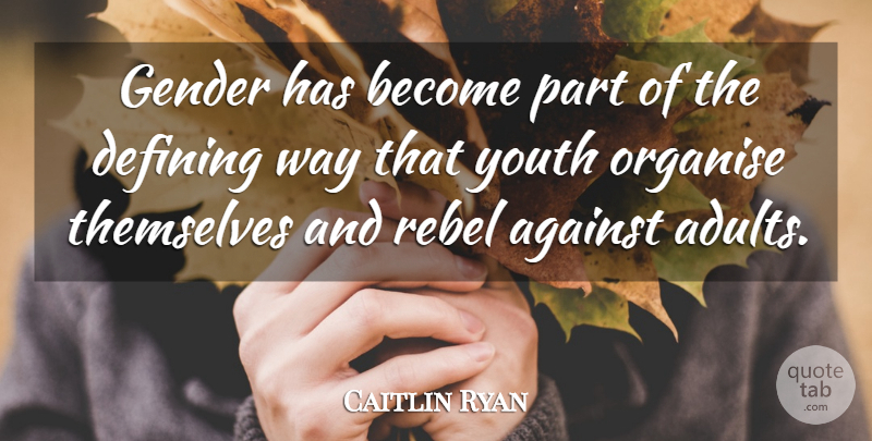Caitlin Ryan Quote About Against, Defining, Gender, Organise, Rebel: Gender Has Become Part Of...