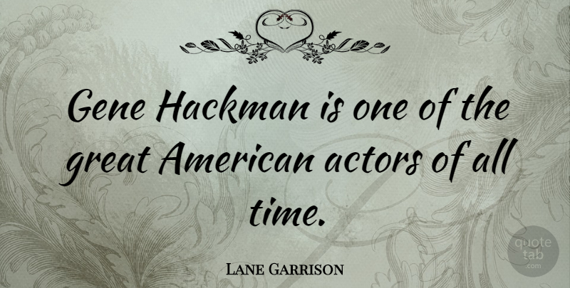 Lane Garrison Quote About Great, Hackman, Time: Gene Hackman Is One Of...
