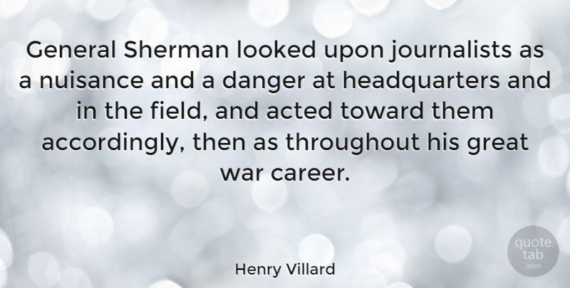 Henry Villard Quote About Acted, Danger, General, Great, Looked: General Sherman Looked Upon Journalists...