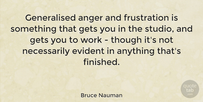 Bruce Nauman Quote About Anger, Frustration, Finished: Generalised Anger And Frustration Is...