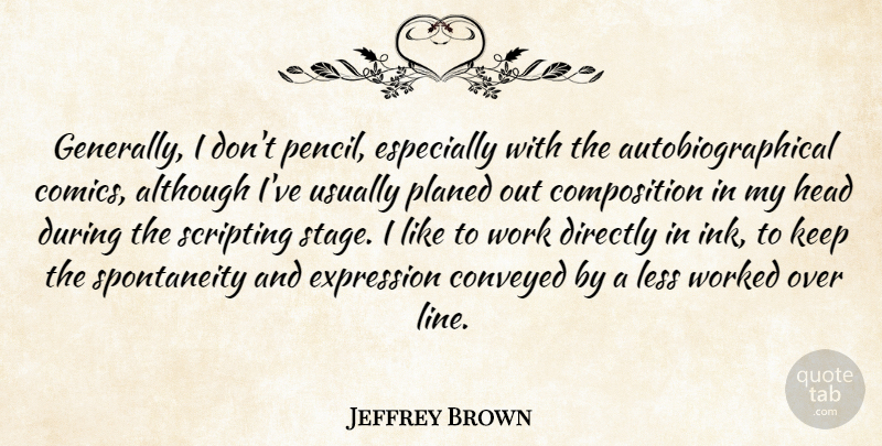 Jeffrey Brown Quote About Although, Conveyed, Directly, Less, Work: Generally I Dont Pencil Especially...