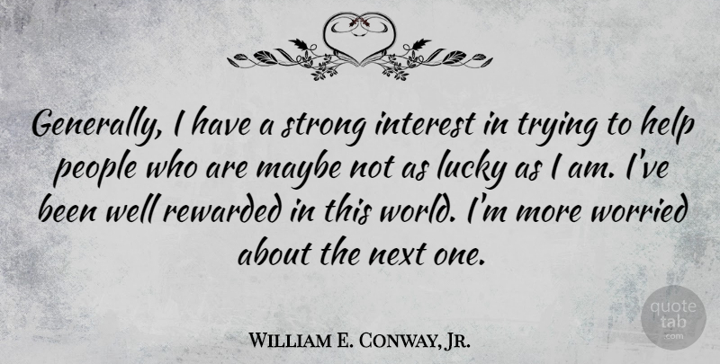 William E. Conway, Jr. Quote About Interest, Maybe, Next, People, Rewarded: Generally I Have A Strong...