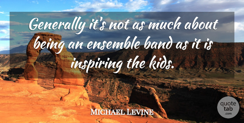 Michael Levine Quote About Band, Ensemble, Generally, Inspiring: Generally Its Not As Much...