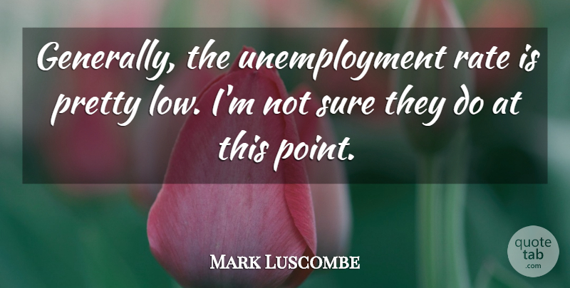 Mark Luscombe Quote About Rate, Sure: Generally The Unemployment Rate Is...