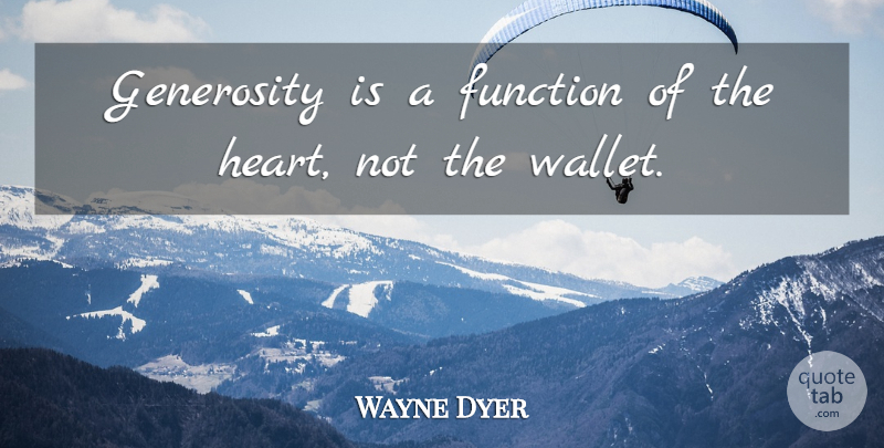 Wayne Dyer Quote About Heart, Generosity, Wallets: Generosity Is A Function Of...