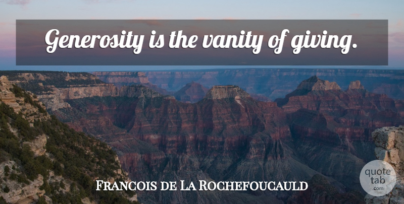 Francois de La Rochefoucauld Quote About Vanity, Giving, Generosity: Generosity Is The Vanity Of...