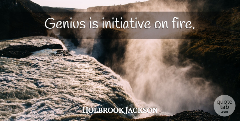 Holbrook Jackson Quote About Fire, Genius, Initiative: Genius Is Initiative On Fire...