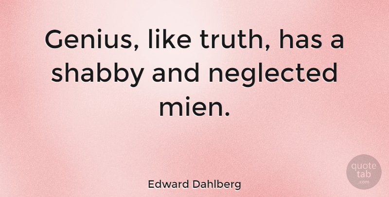 Edward Dahlberg Quote About Genius, Neglected, Shabby: Genius Like Truth Has A...
