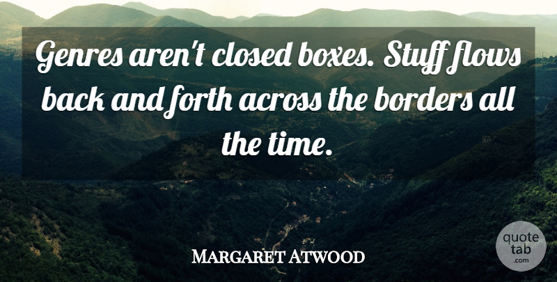 Margaret Atwood Quote About Borders, Stuff, Flow: Genres Arent Closed Boxes Stuff...