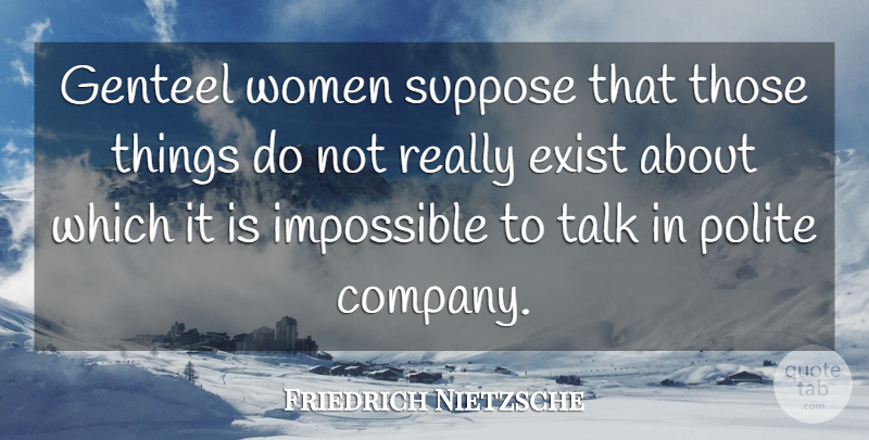 Friedrich Nietzsche Quote About Impossible, Polite, Company: Genteel Women Suppose That Those...