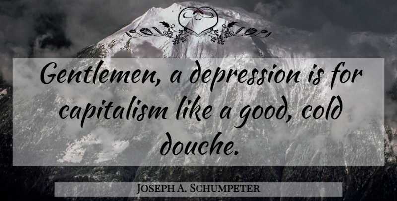Joseph A. Schumpeter Quote About Gentleman, Cold, Douches: Gentlemen A Depression Is For...