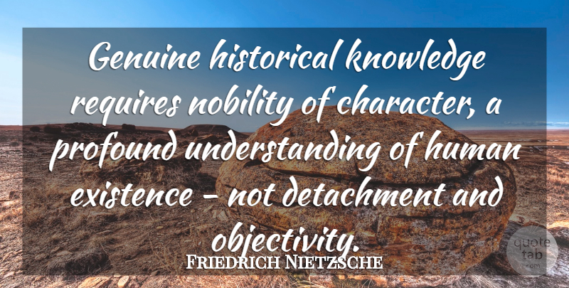 Friedrich Nietzsche Quote About Character, Historical Knowledge, Objectivity: Genuine Historical Knowledge Requires Nobility...