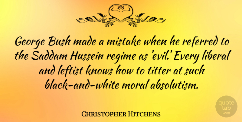 Christopher Hitchens Quote About Mistake, Black And White, Moral Absolutism: George Bush Made A Mistake...
